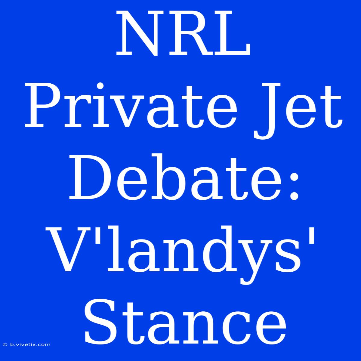 NRL Private Jet Debate: V'landys' Stance