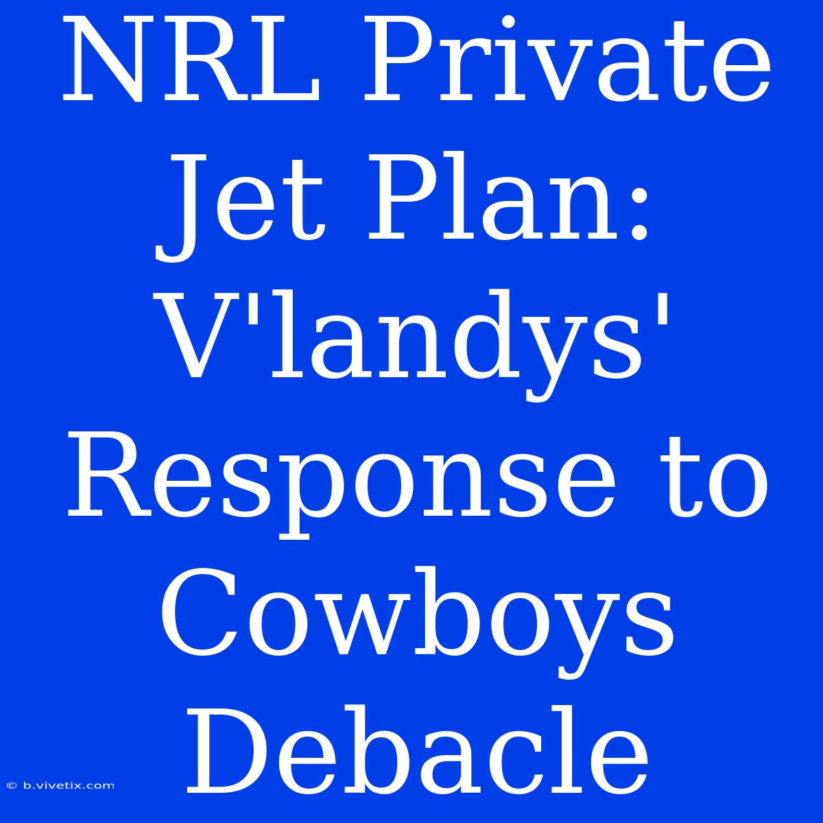 NRL Private Jet Plan: V'landys' Response To Cowboys Debacle