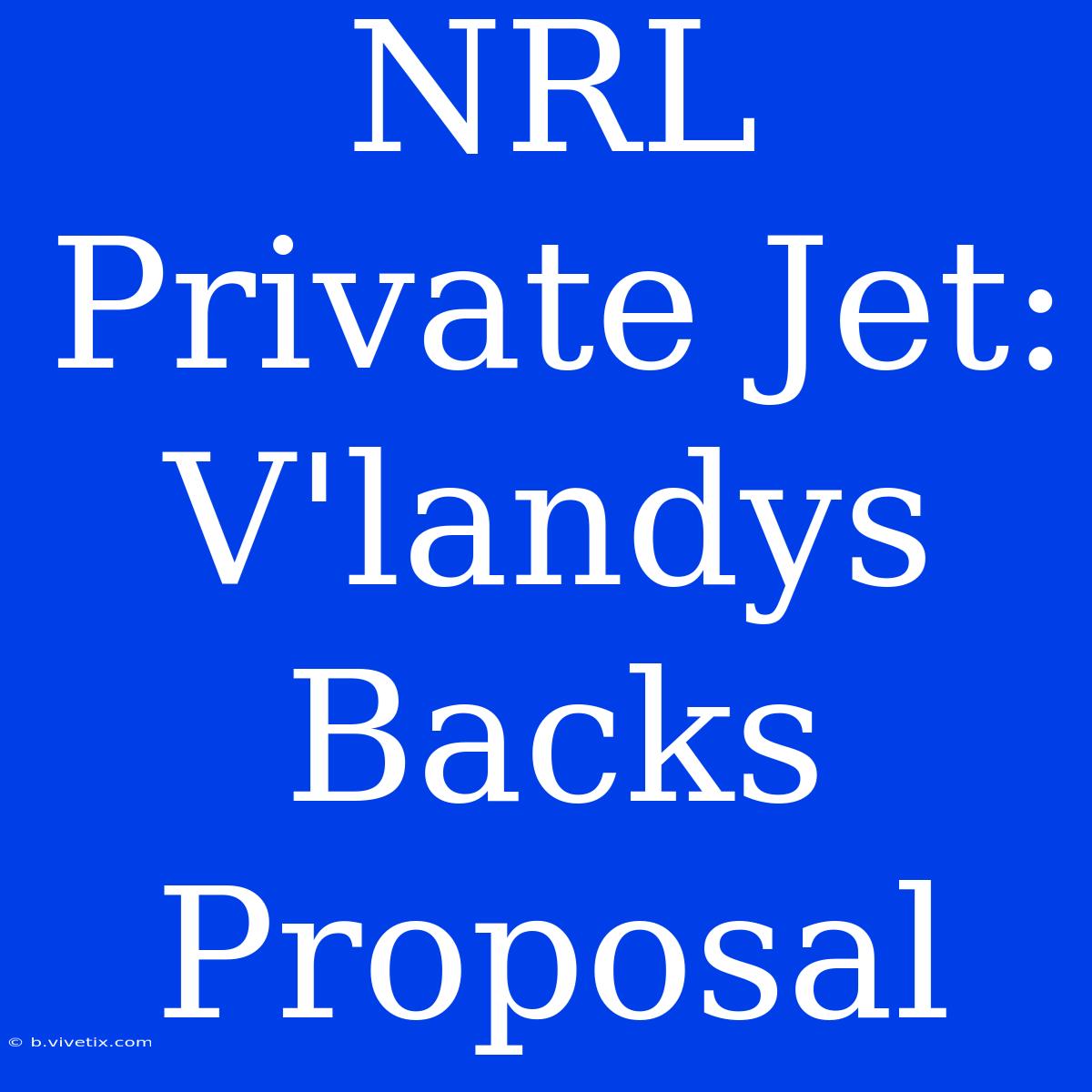 NRL Private Jet: V'landys Backs Proposal