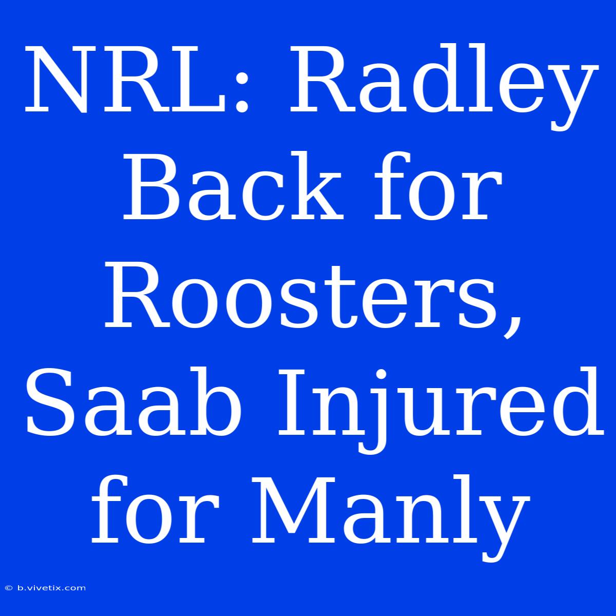 NRL: Radley Back For Roosters, Saab Injured For Manly