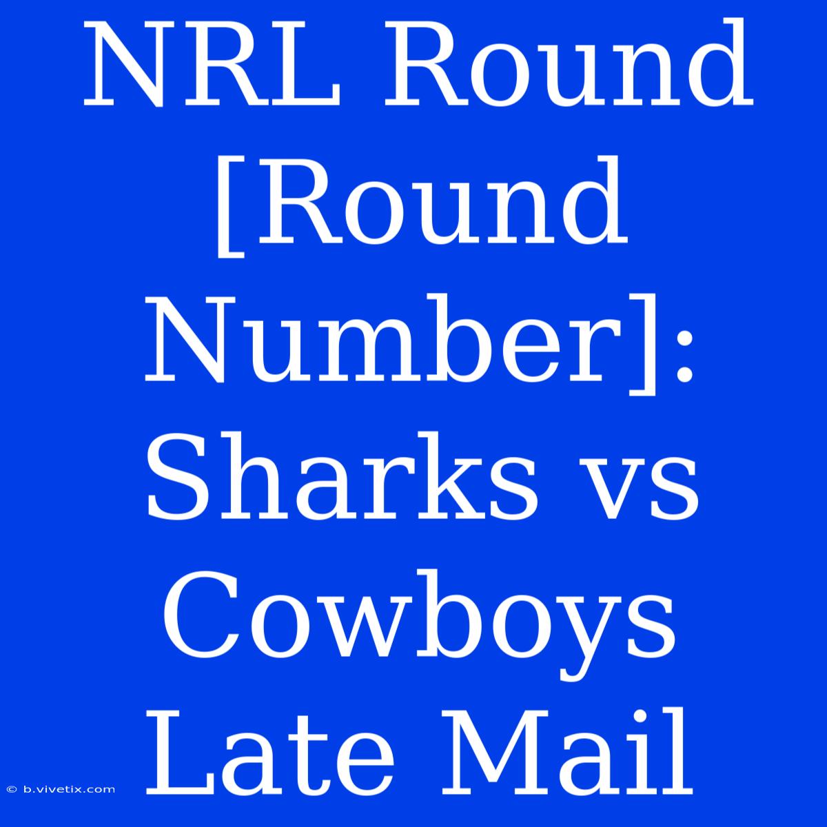 NRL Round [Round Number]: Sharks Vs Cowboys Late Mail