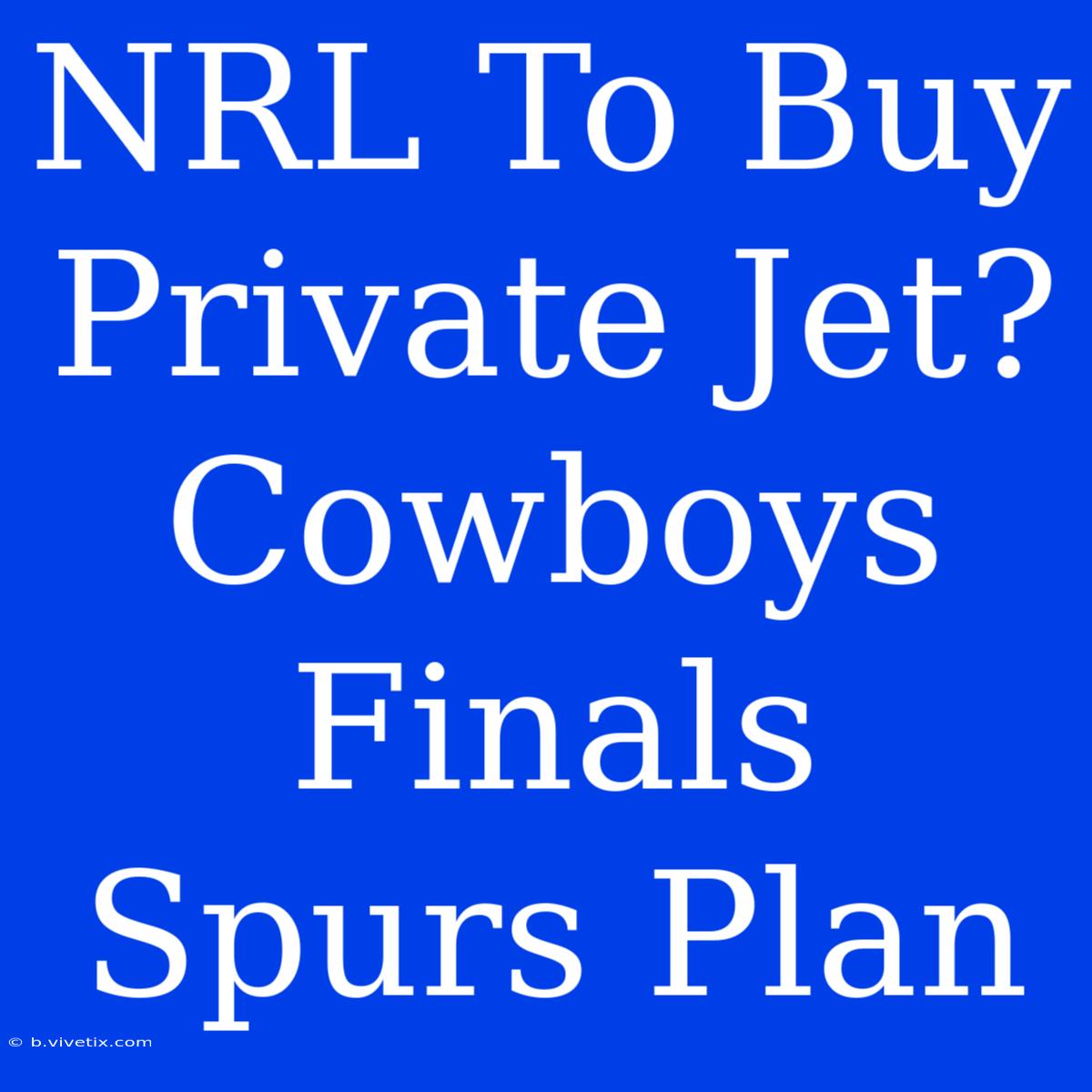 NRL To Buy Private Jet? Cowboys Finals Spurs Plan 