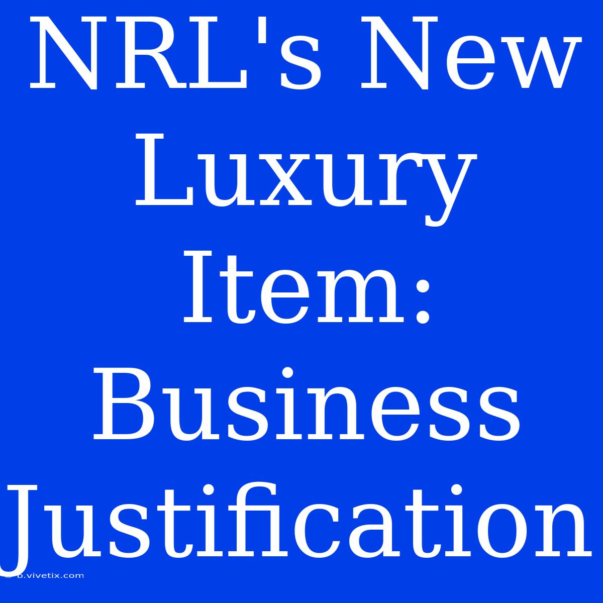 NRL's New Luxury Item: Business Justification