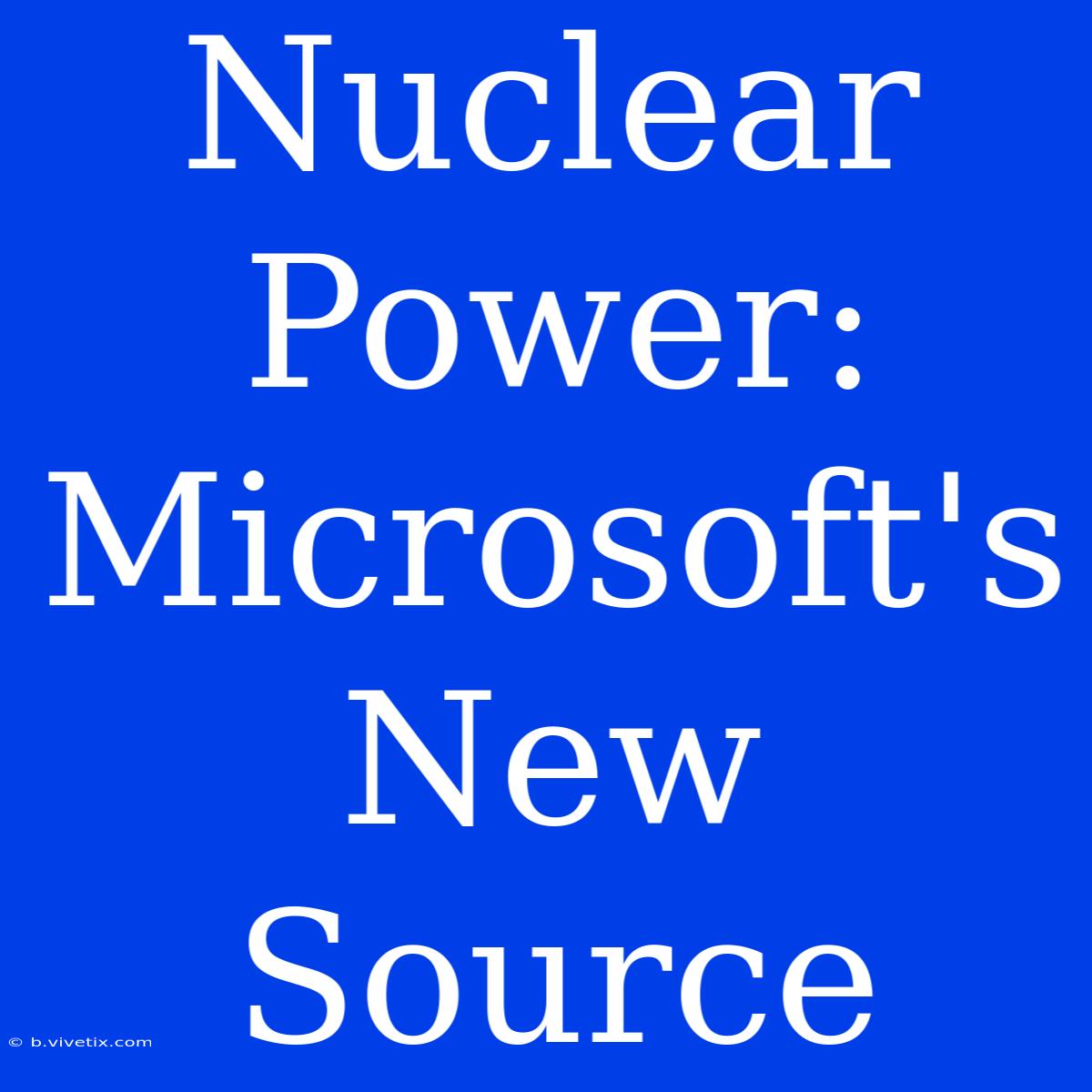 Nuclear Power:  Microsoft's New Source 