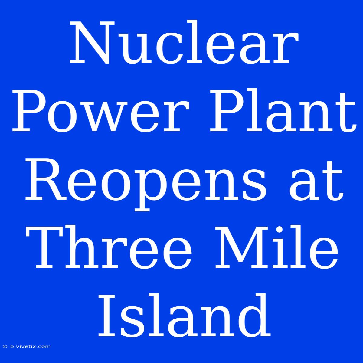 Nuclear Power Plant Reopens At Three Mile Island