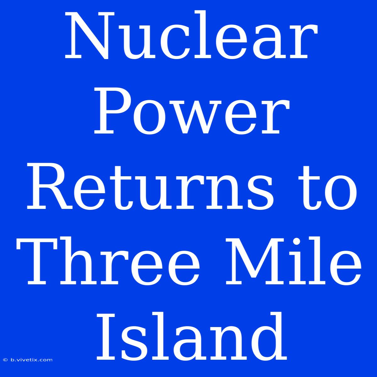 Nuclear Power Returns To Three Mile Island