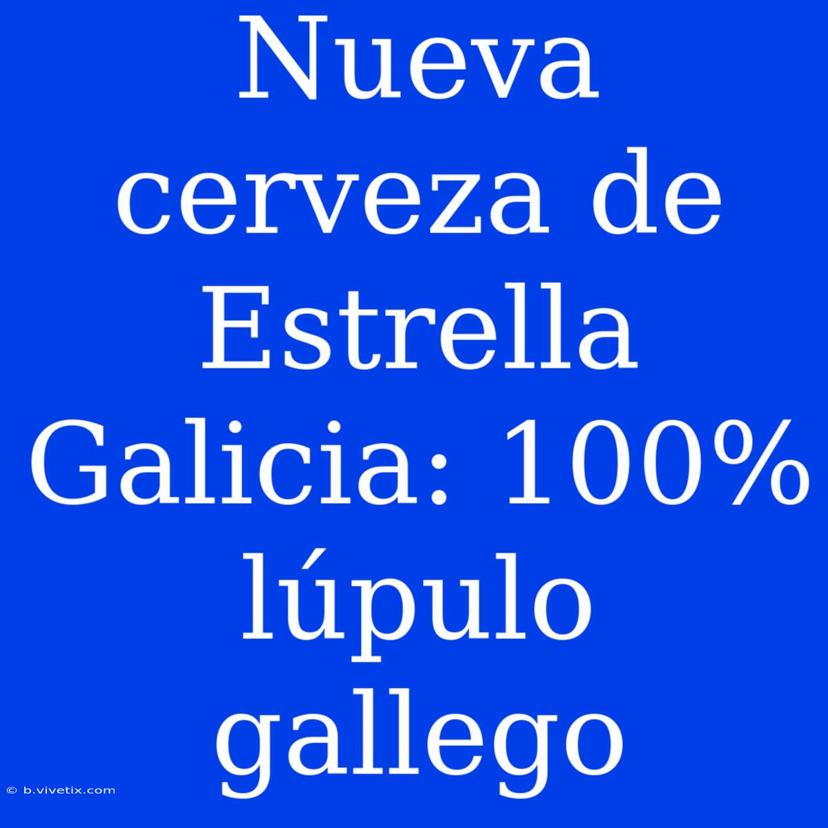 Nueva Cerveza De Estrella Galicia: 100% Lúpulo Gallego