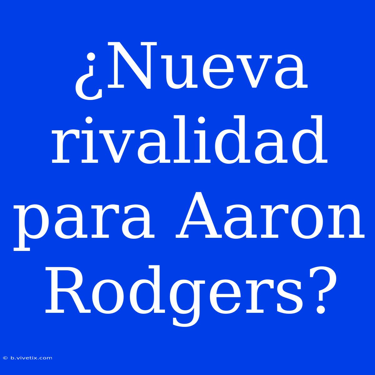 ¿Nueva Rivalidad Para Aaron Rodgers?