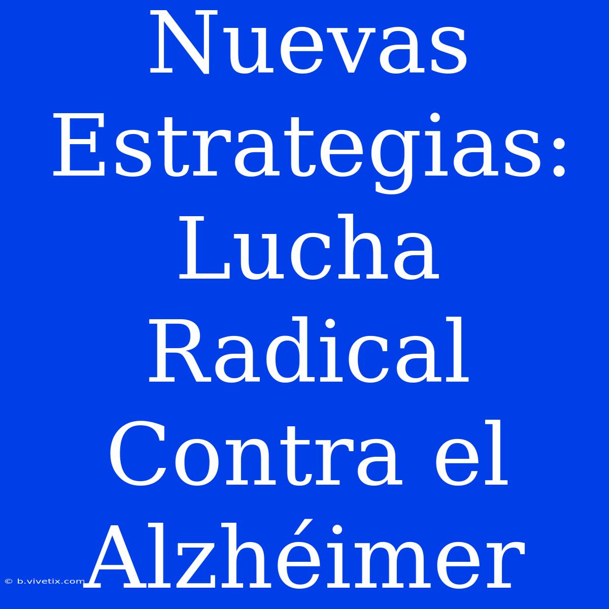 Nuevas Estrategias: Lucha Radical Contra El Alzhéimer