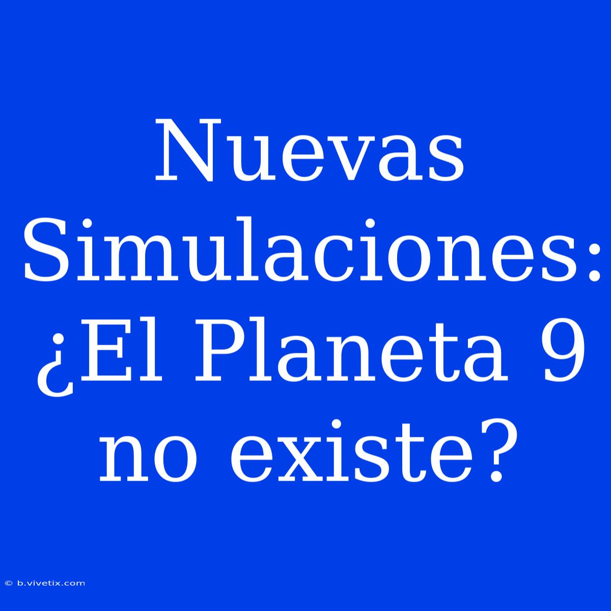 Nuevas Simulaciones: ¿El Planeta 9 No Existe?