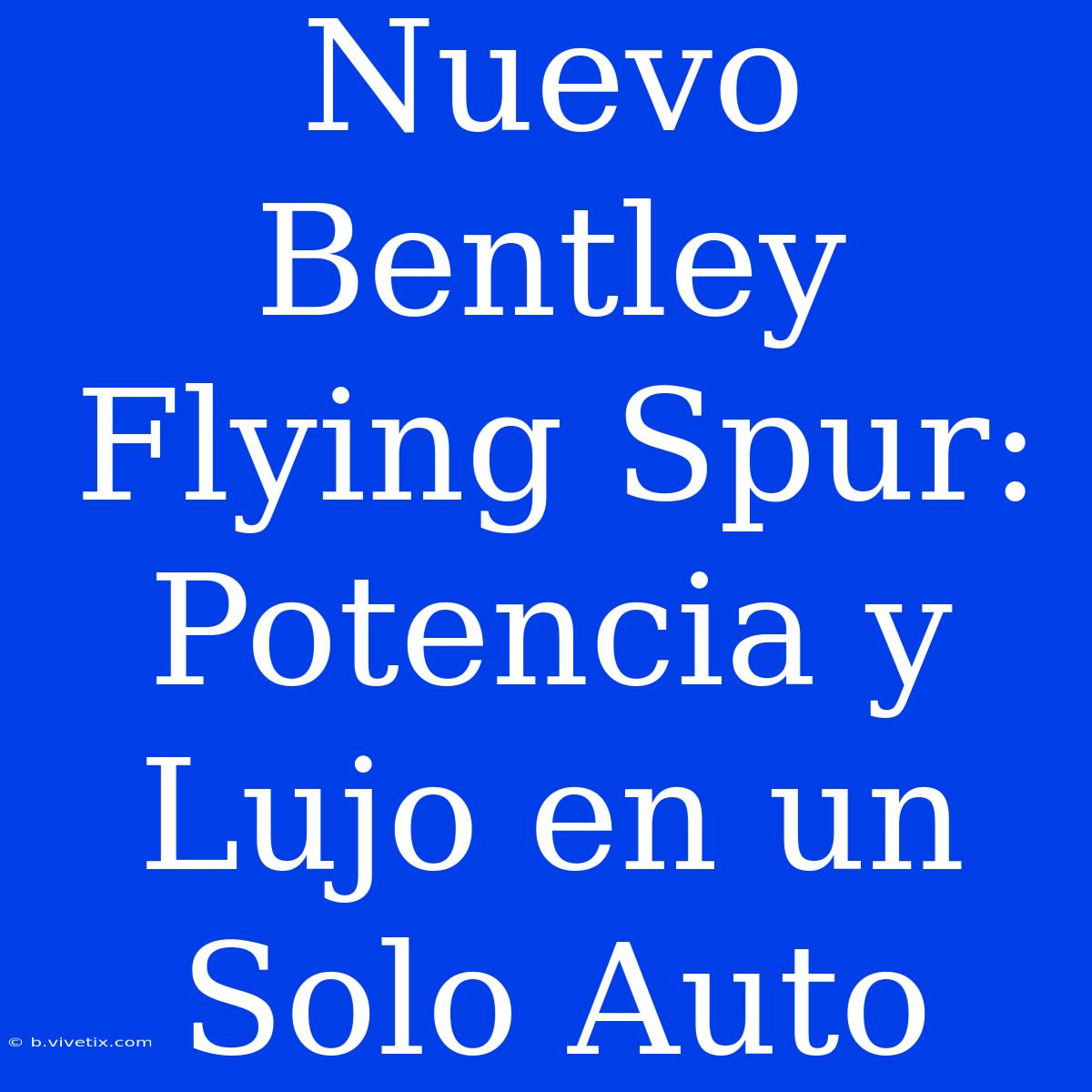 Nuevo Bentley Flying Spur: Potencia Y Lujo En Un Solo Auto