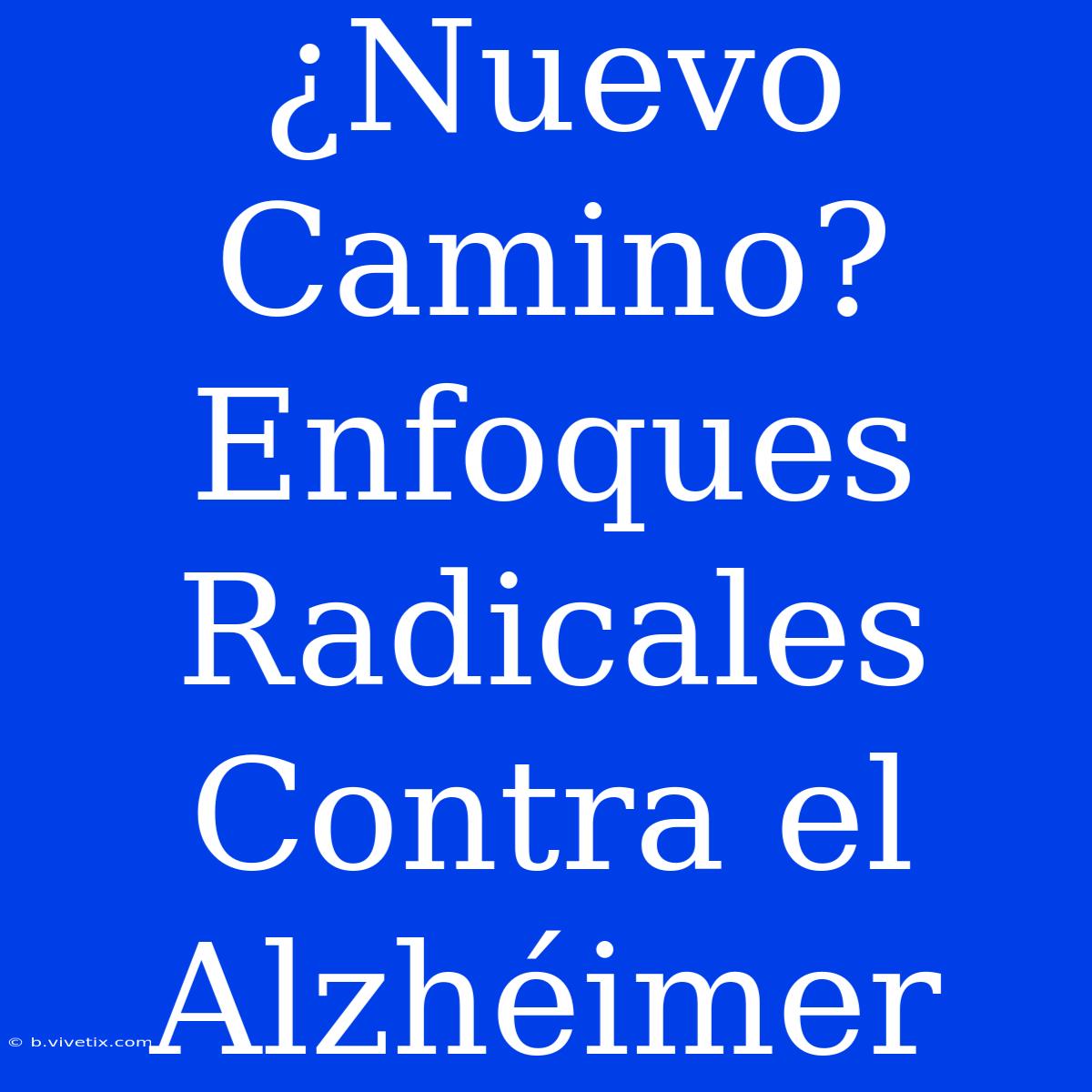 ¿Nuevo Camino? Enfoques Radicales Contra El Alzhéimer