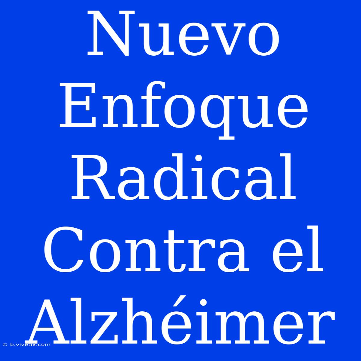 Nuevo Enfoque Radical Contra El Alzhéimer