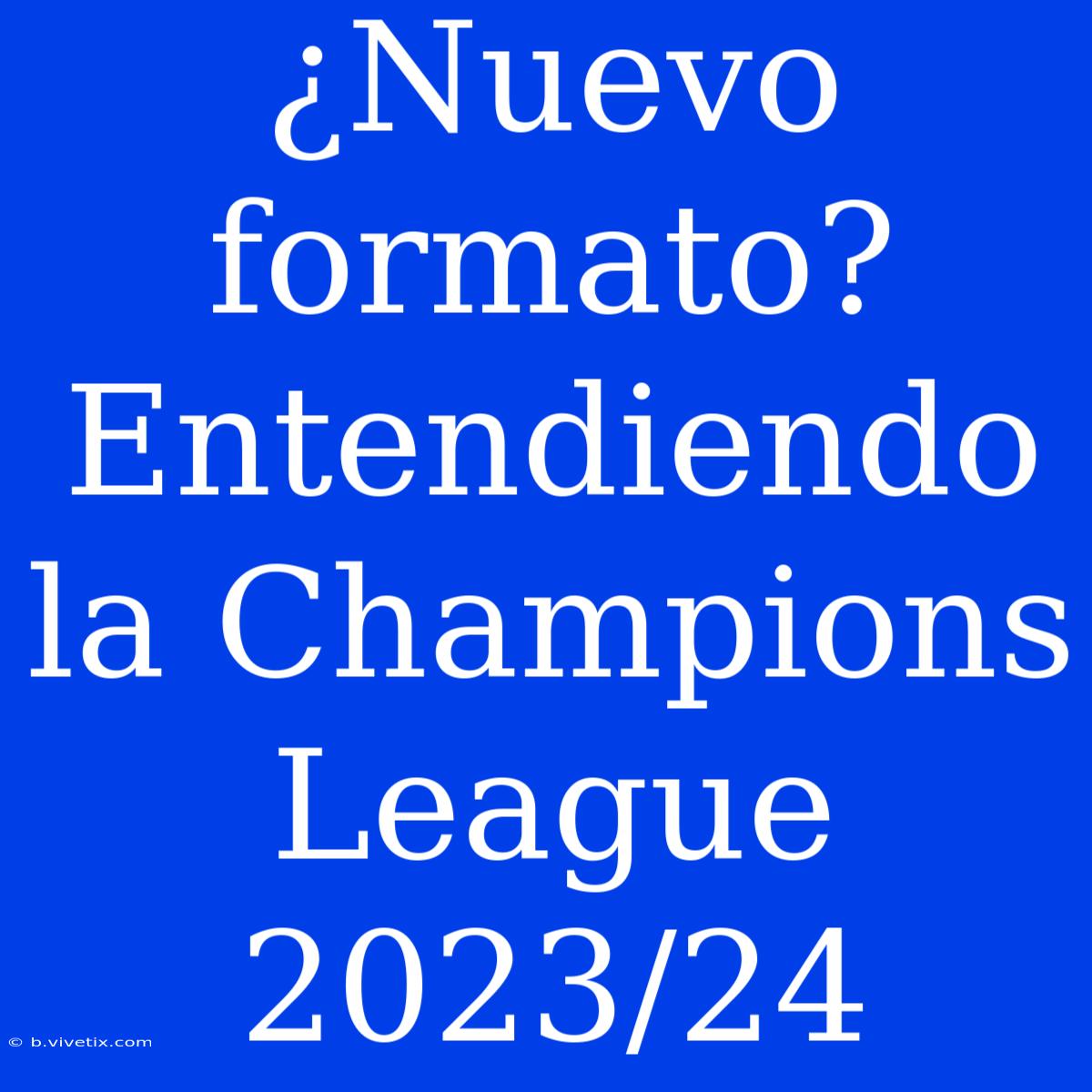 ¿Nuevo Formato? Entendiendo La Champions League 2023/24