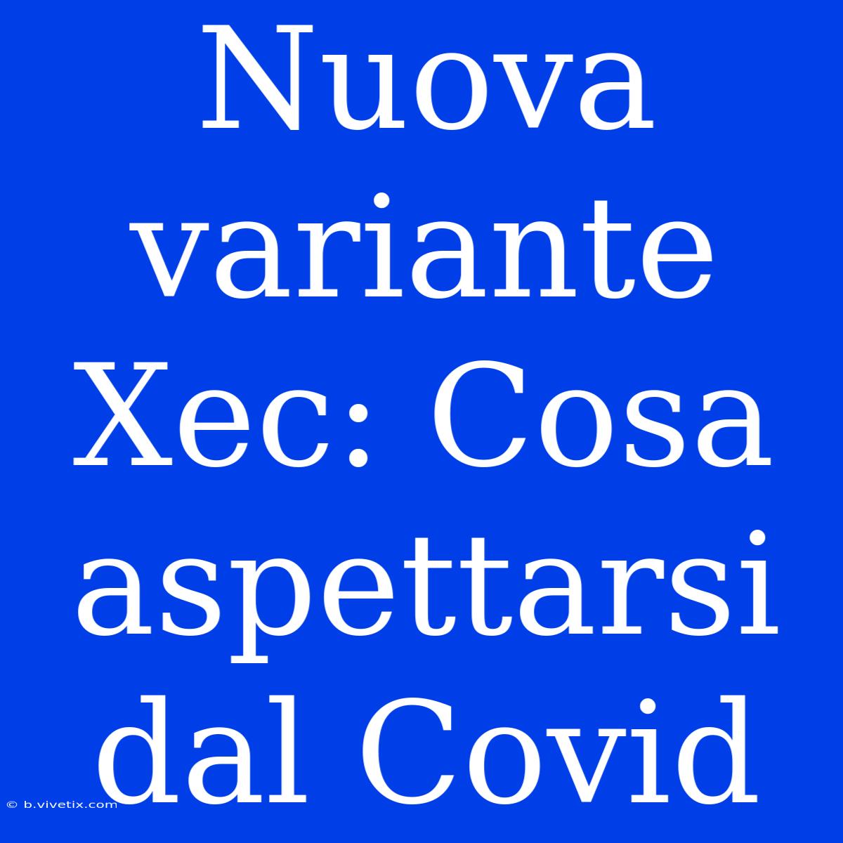 Nuova Variante Xec: Cosa Aspettarsi Dal Covid