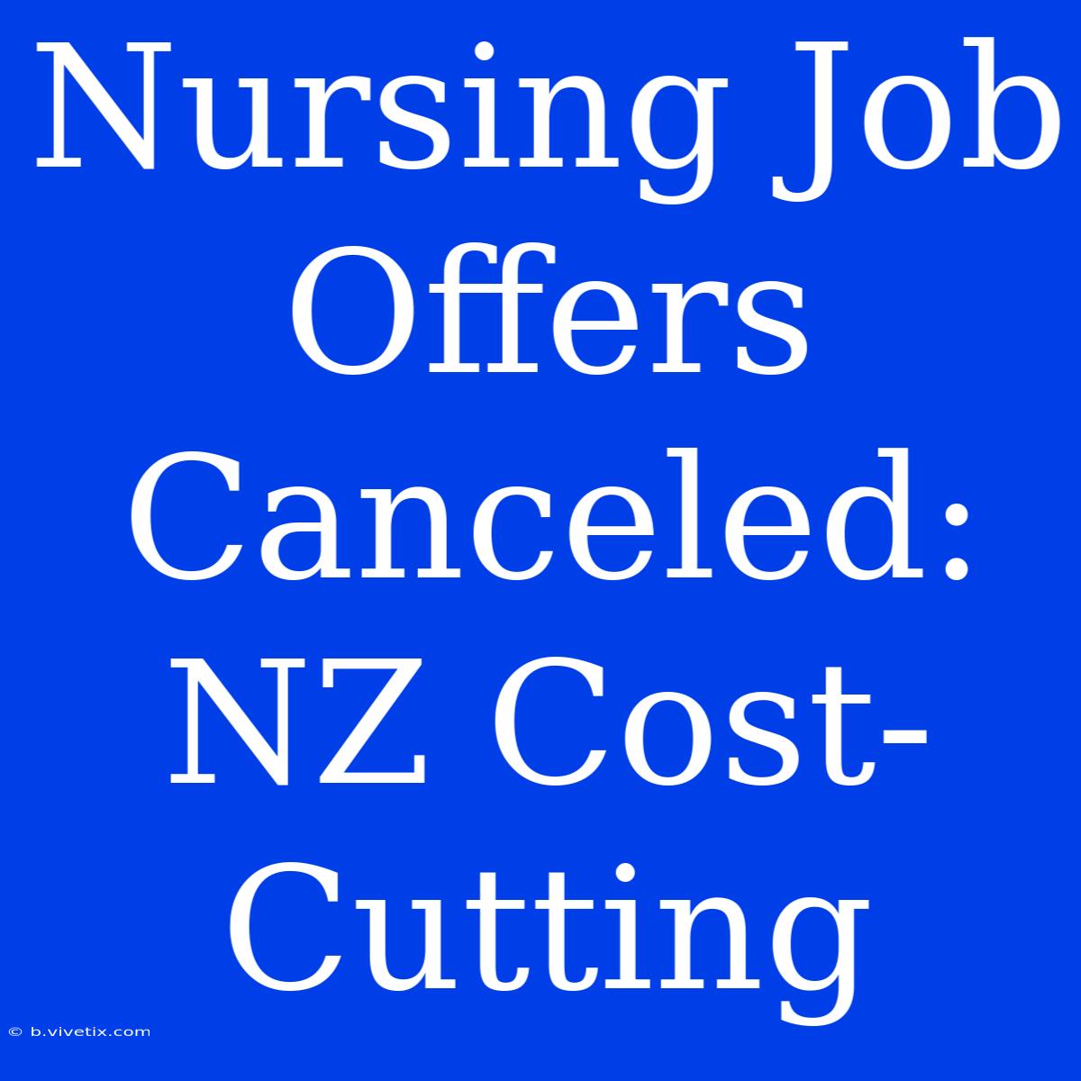 Nursing Job Offers Canceled: NZ Cost-Cutting