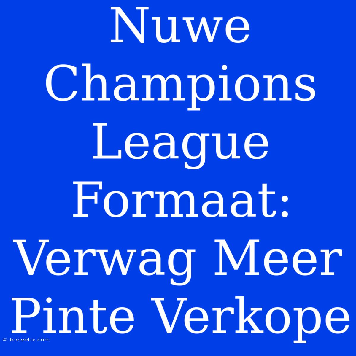 Nuwe Champions League Formaat: Verwag Meer Pinte Verkope