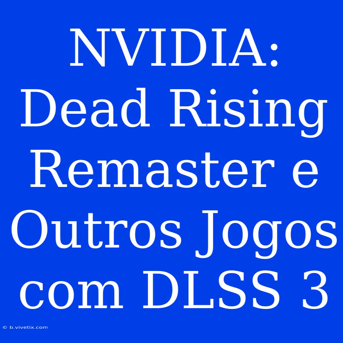 NVIDIA: Dead Rising Remaster E Outros Jogos Com DLSS 3