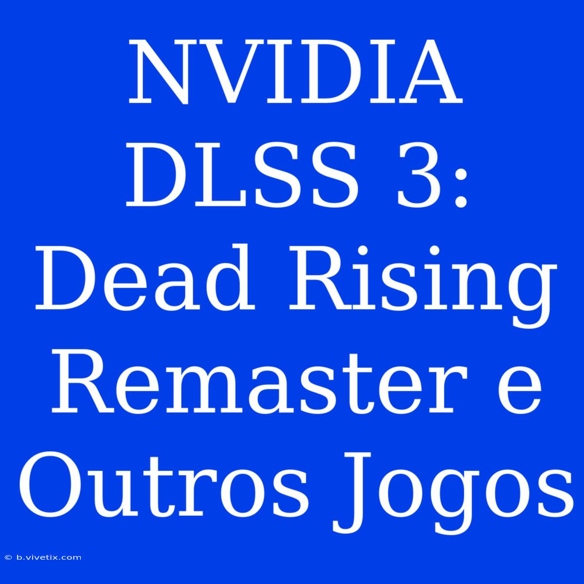 NVIDIA DLSS 3: Dead Rising Remaster E Outros Jogos