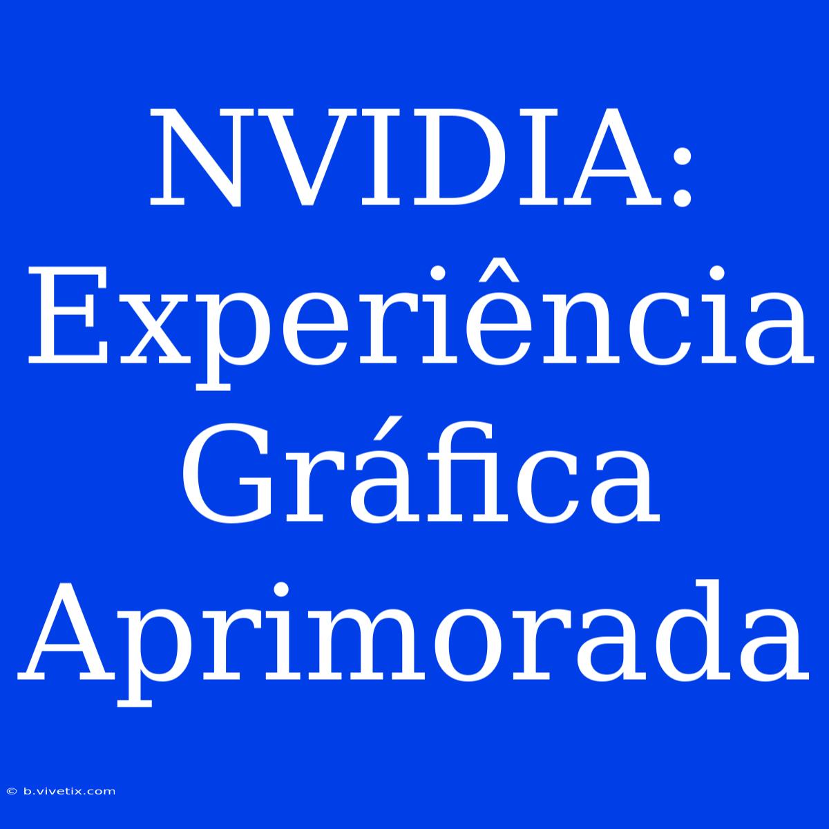 NVIDIA: Experiência Gráfica Aprimorada