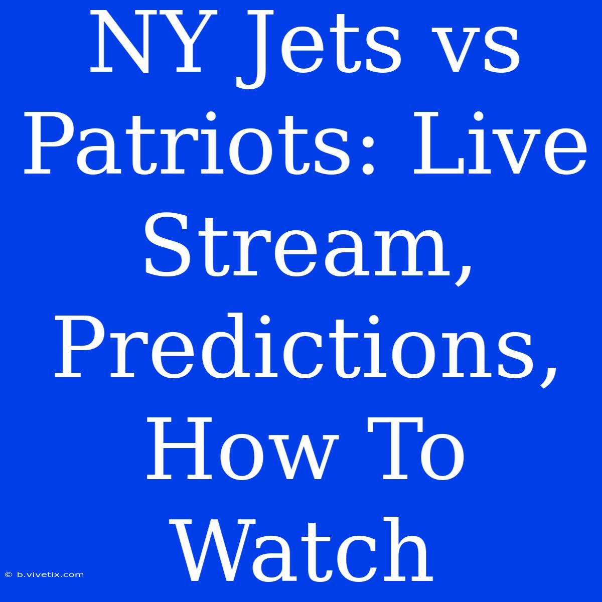 NY Jets Vs Patriots: Live Stream, Predictions, How To Watch