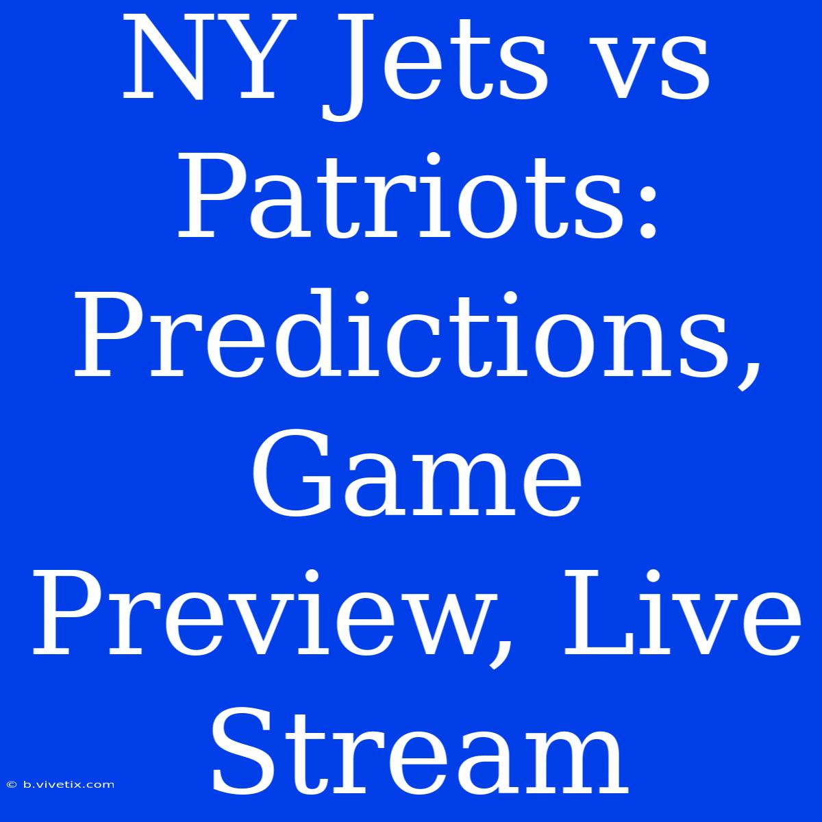 NY Jets Vs Patriots: Predictions, Game Preview, Live Stream