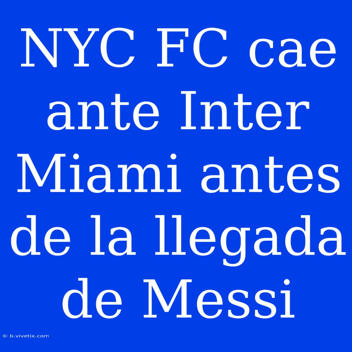 NYC FC Cae Ante Inter Miami Antes De La Llegada De Messi