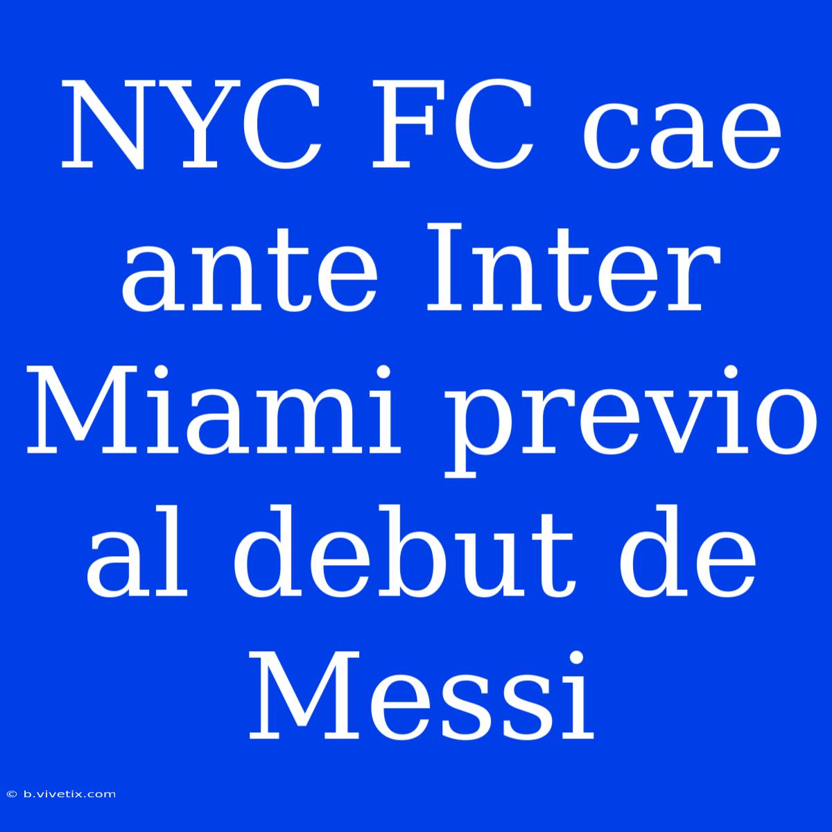 NYC FC Cae Ante Inter Miami Previo Al Debut De Messi