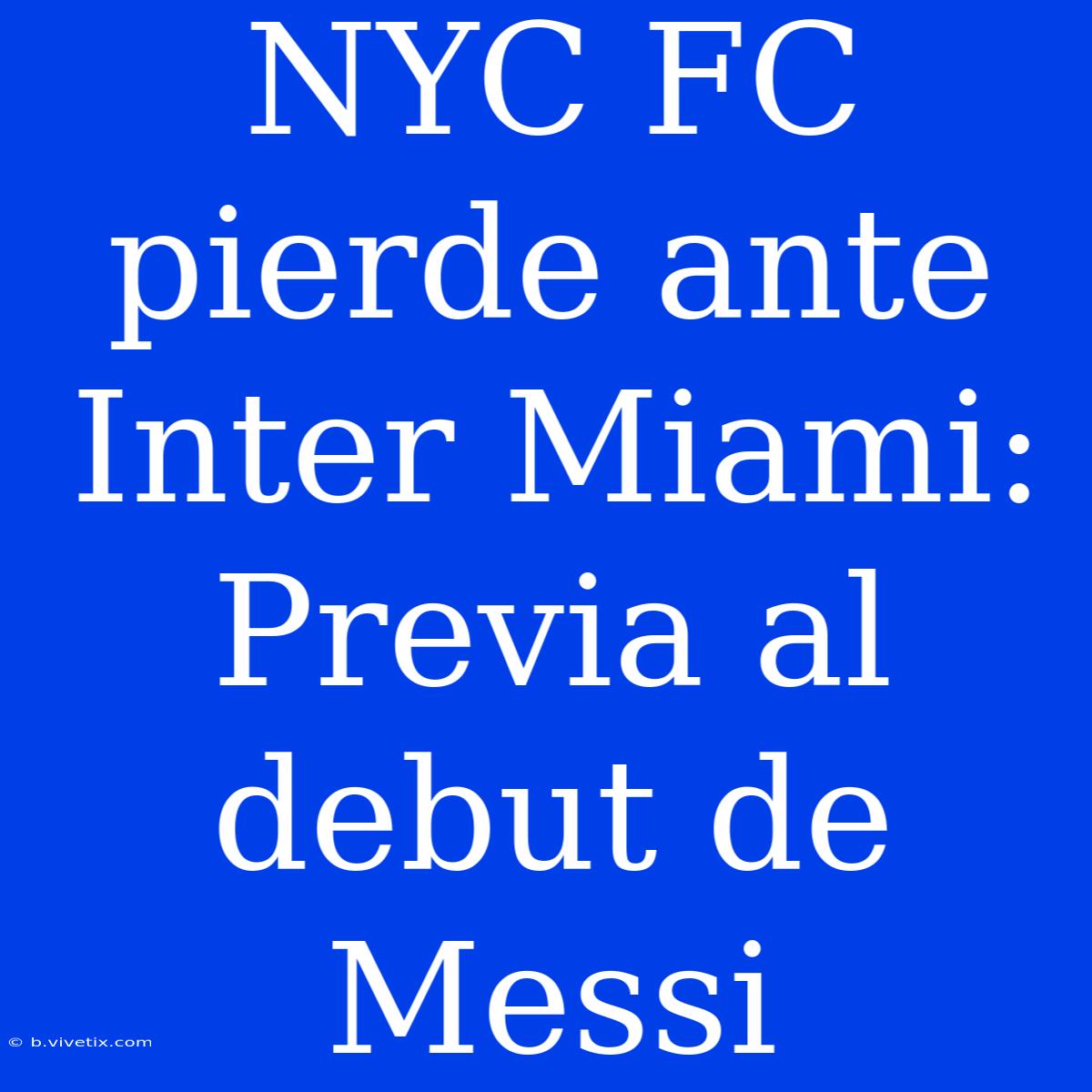 NYC FC Pierde Ante Inter Miami: Previa Al Debut De Messi