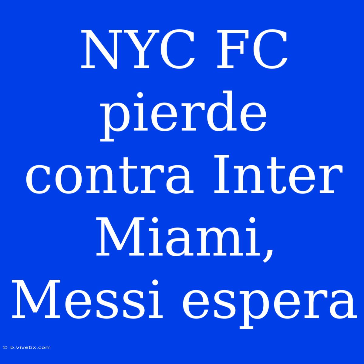 NYC FC Pierde Contra Inter Miami, Messi Espera