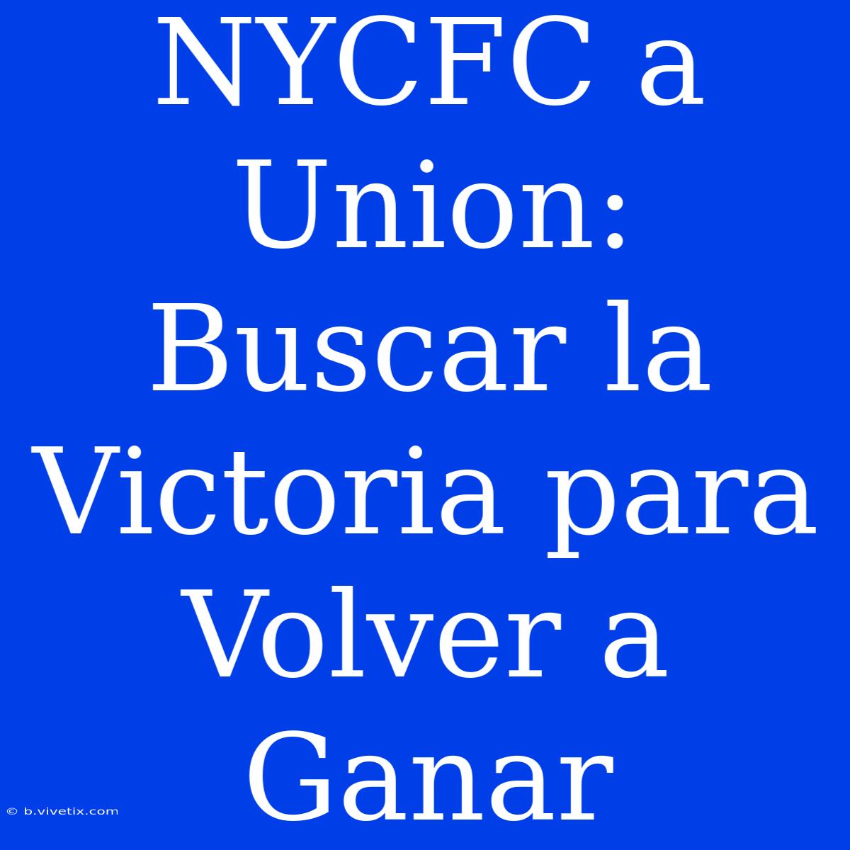 NYCFC A Union: Buscar La Victoria Para Volver A Ganar