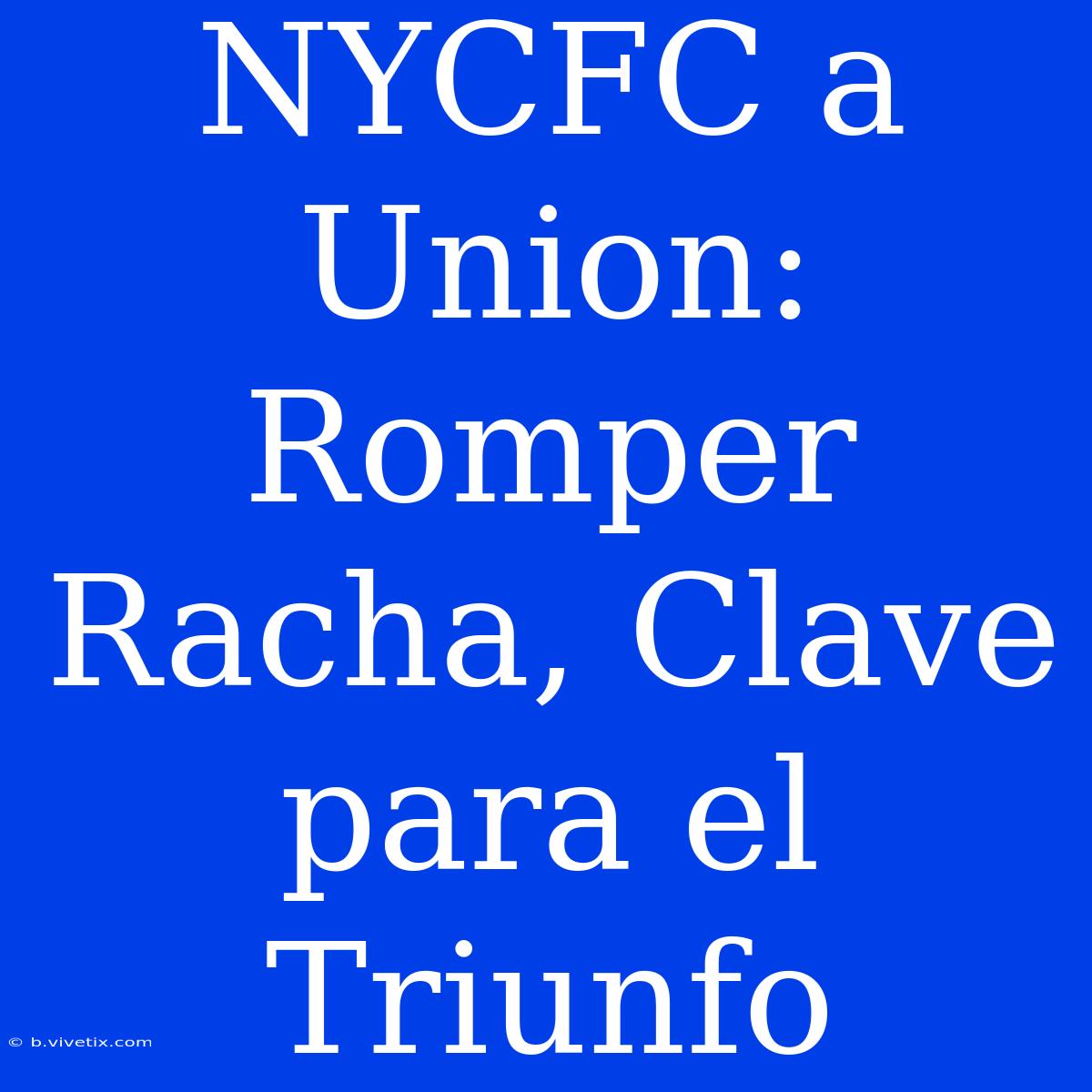 NYCFC A Union: Romper Racha, Clave Para El Triunfo