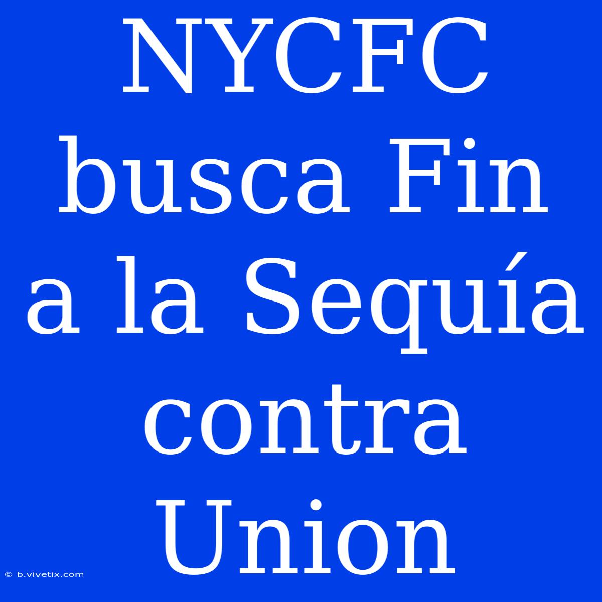 NYCFC Busca Fin A La Sequía Contra Union