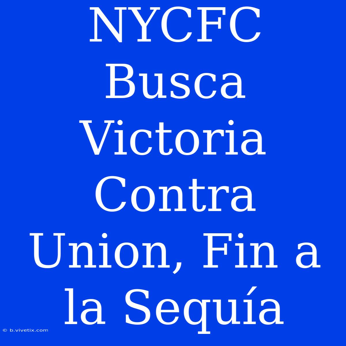 NYCFC Busca Victoria Contra Union, Fin A La Sequía