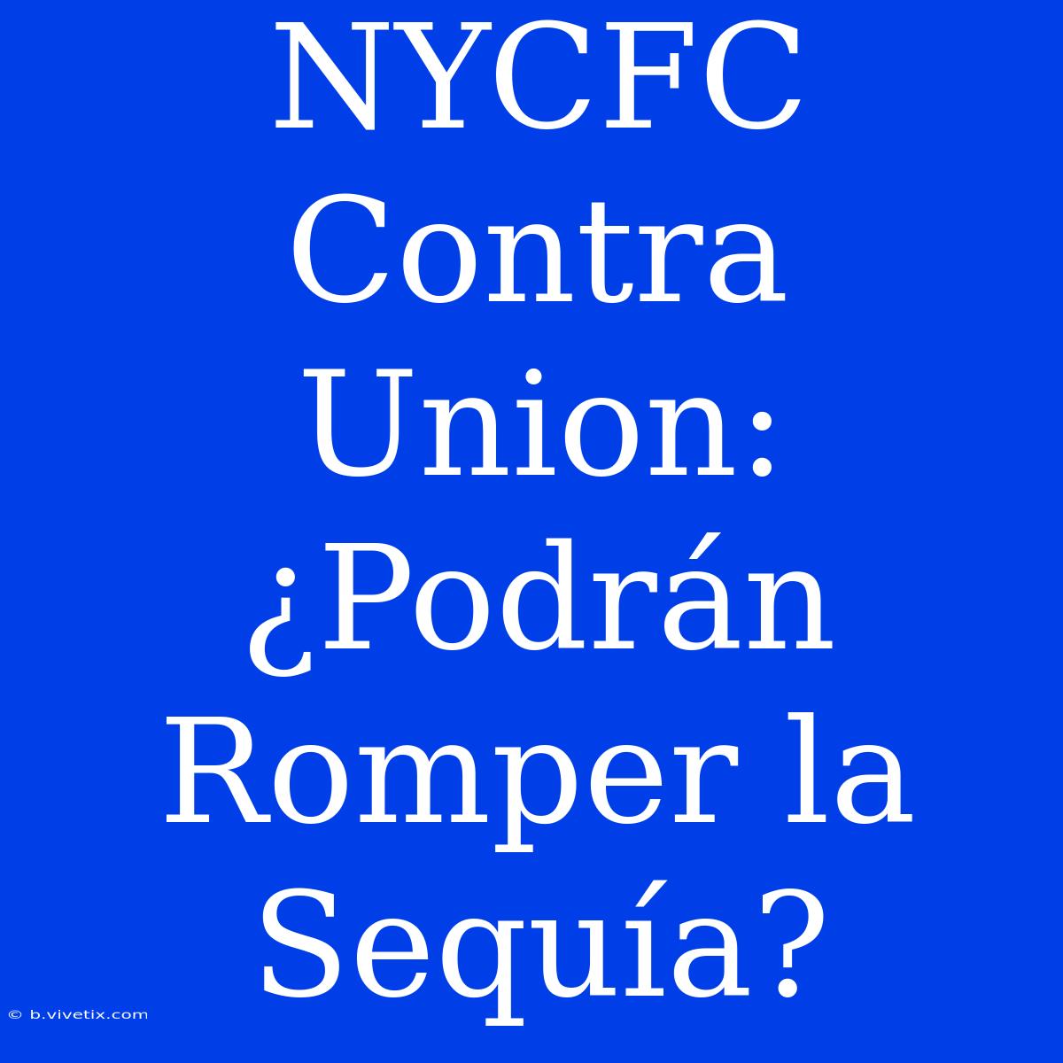 NYCFC Contra Union: ¿Podrán Romper La Sequía?