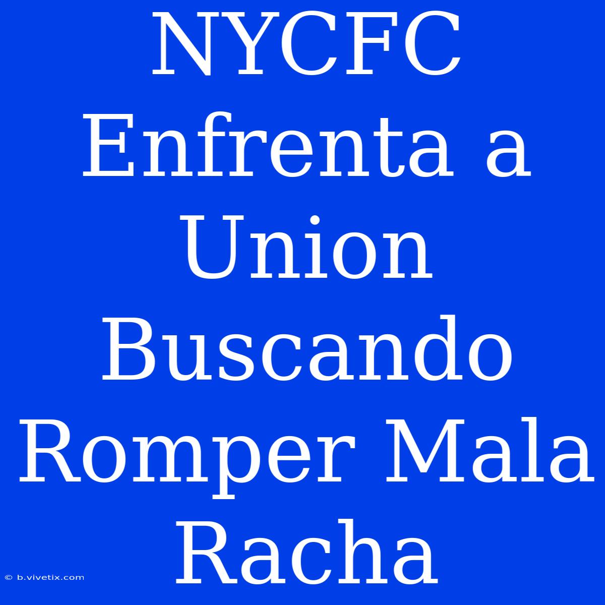 NYCFC Enfrenta A Union Buscando Romper Mala Racha