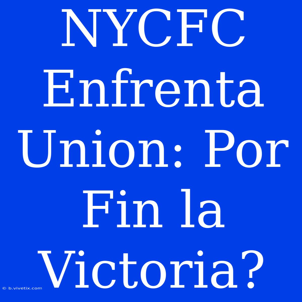 NYCFC Enfrenta Union: Por Fin La Victoria?