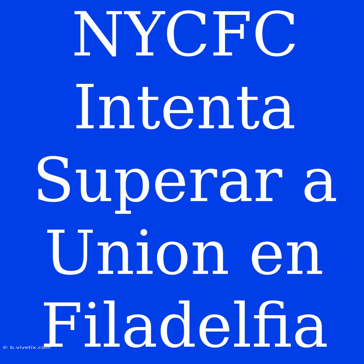 NYCFC Intenta Superar A Union En Filadelfia