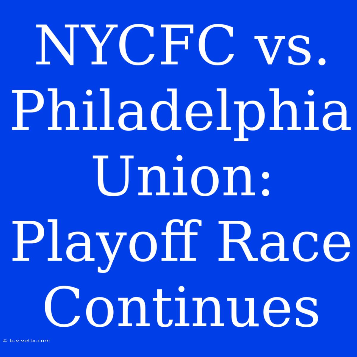 NYCFC Vs. Philadelphia Union: Playoff Race Continues