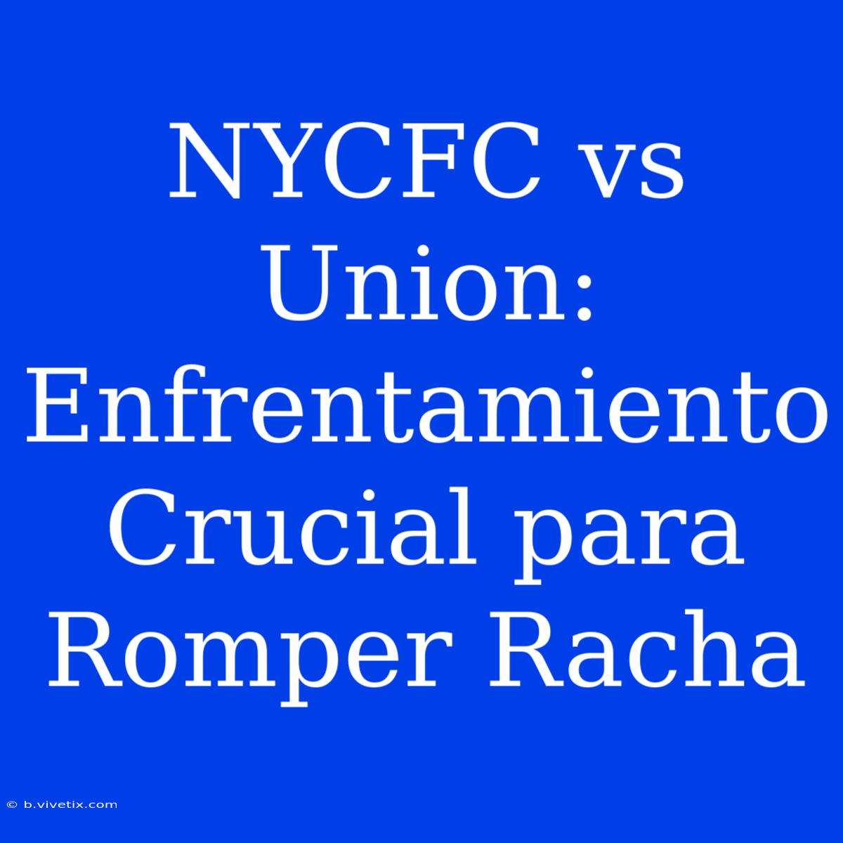 NYCFC Vs Union: Enfrentamiento Crucial Para Romper Racha