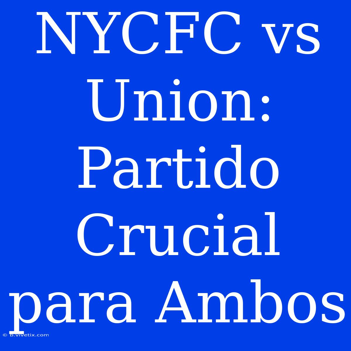 NYCFC Vs Union: Partido Crucial Para Ambos