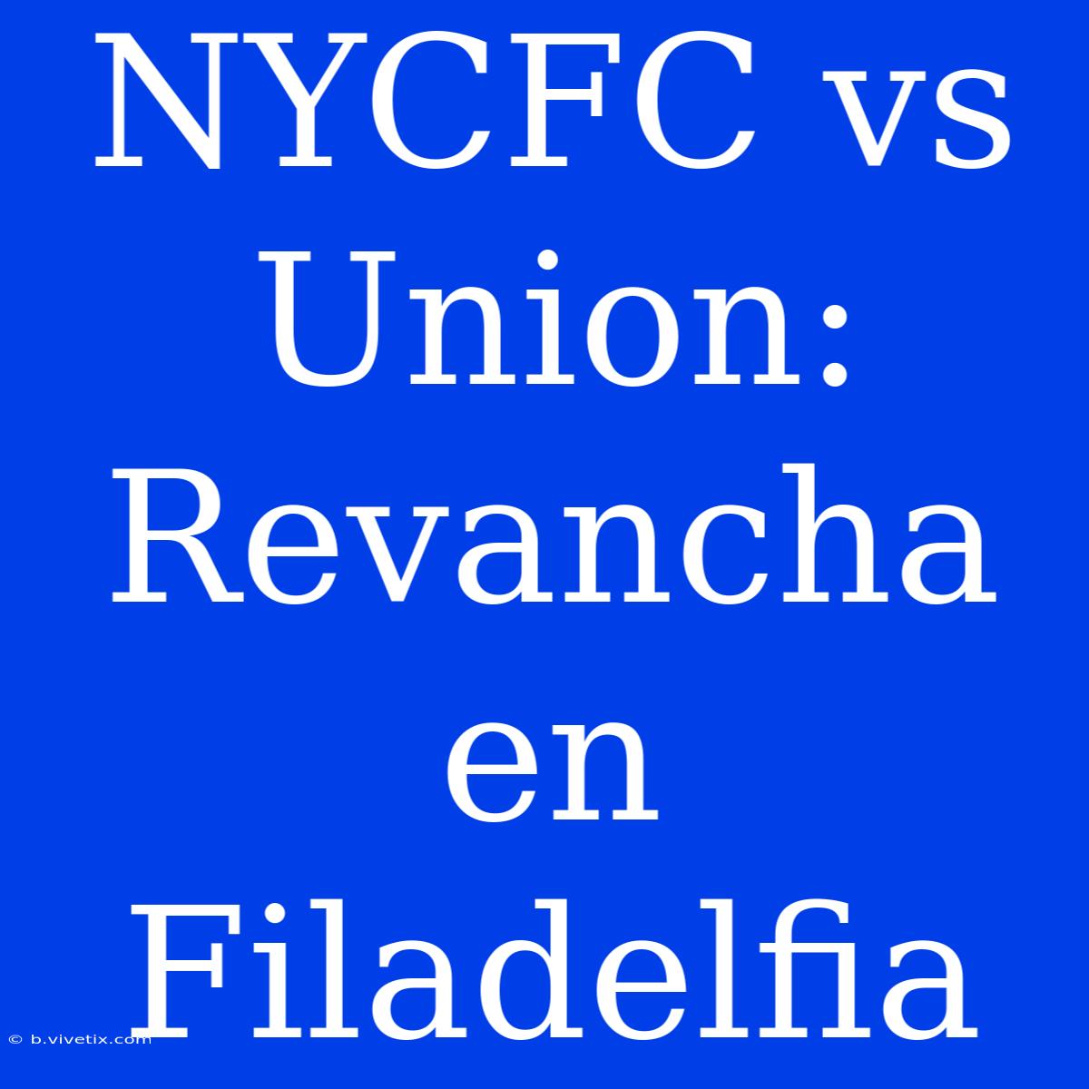 NYCFC Vs Union: Revancha En Filadelfia