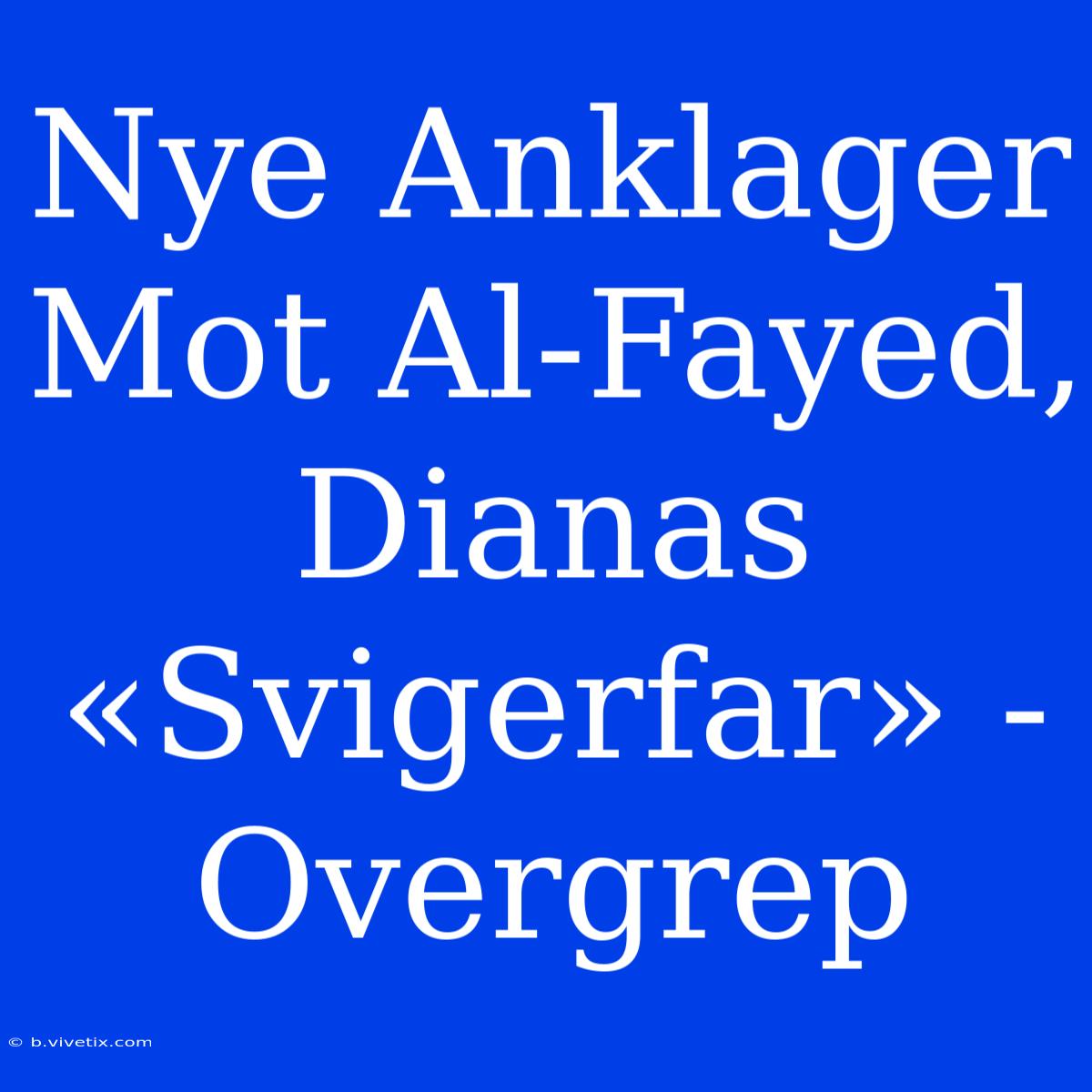 Nye Anklager Mot Al-Fayed, Dianas «Svigerfar» - Overgrep 