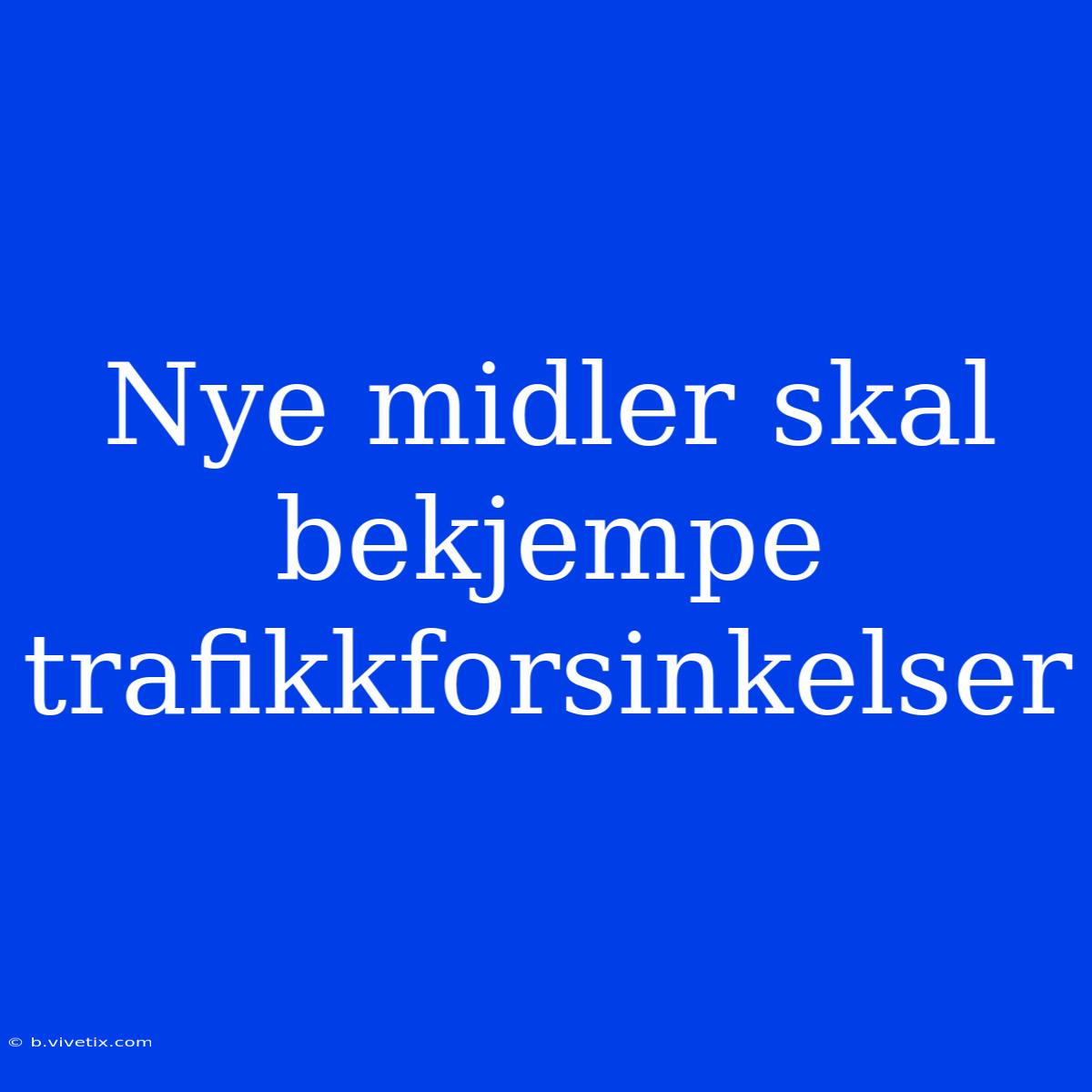 Nye Midler Skal Bekjempe Trafikkforsinkelser