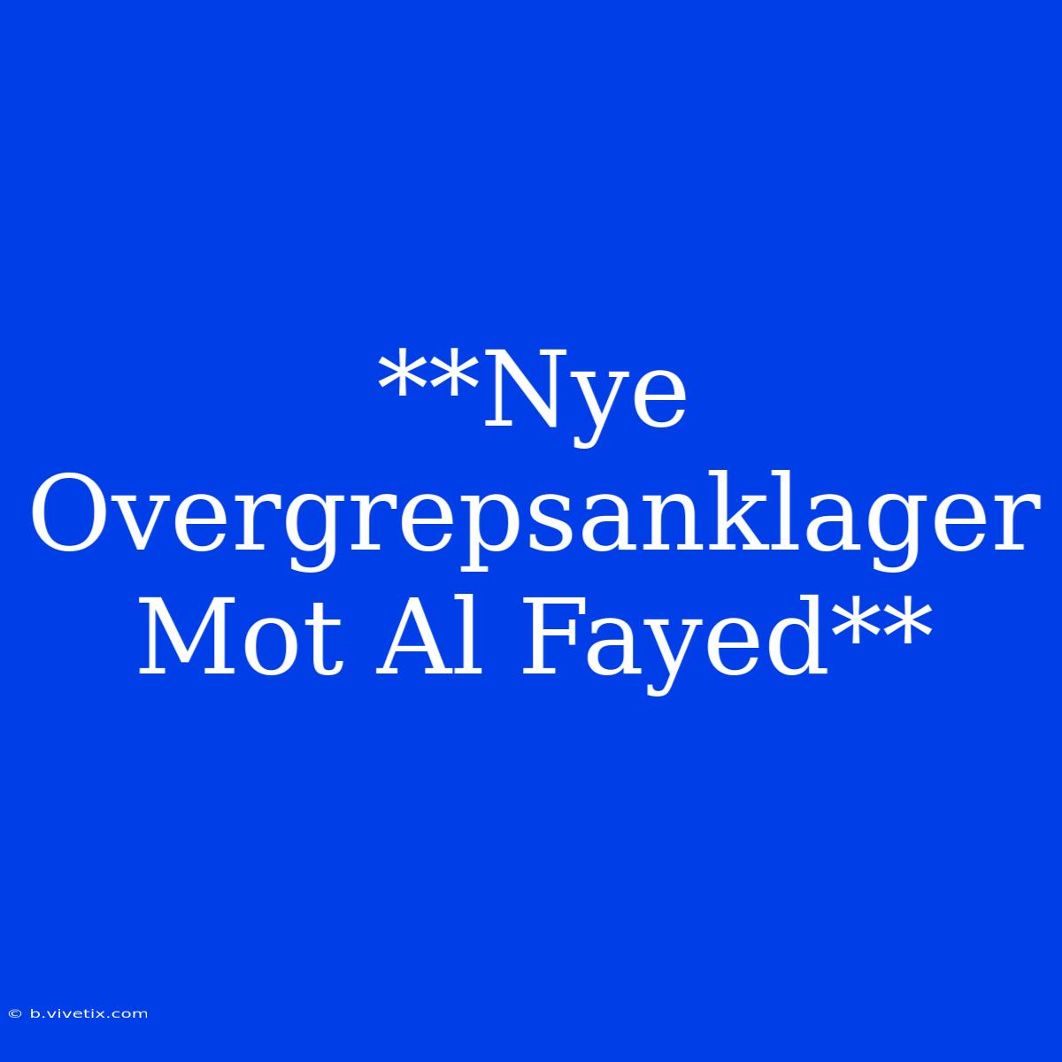 **Nye Overgrepsanklager Mot Al Fayed**