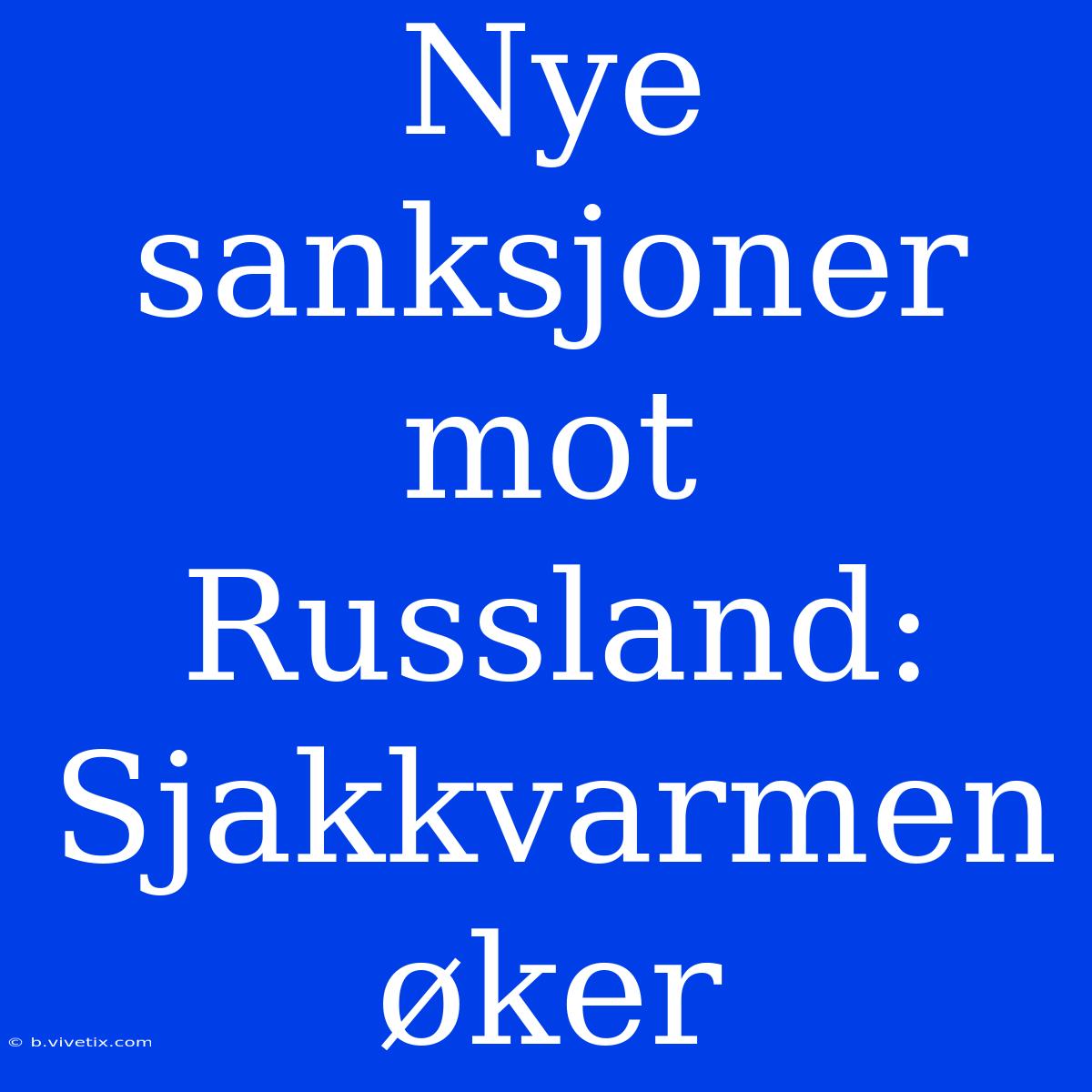 Nye Sanksjoner Mot Russland: Sjakkvarmen Øker