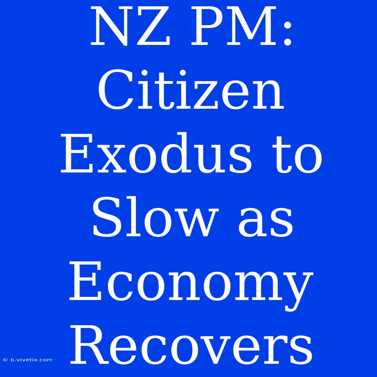 NZ PM: Citizen Exodus To Slow As Economy Recovers