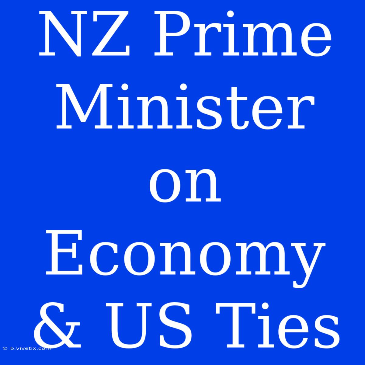 NZ Prime Minister On Economy & US Ties