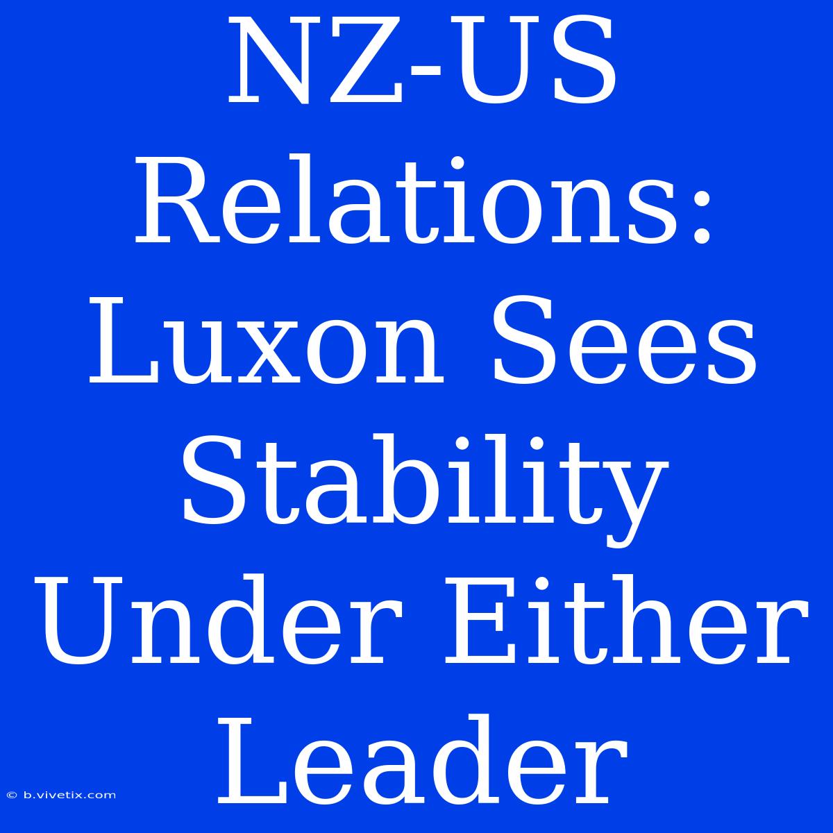 NZ-US Relations: Luxon Sees Stability Under Either Leader