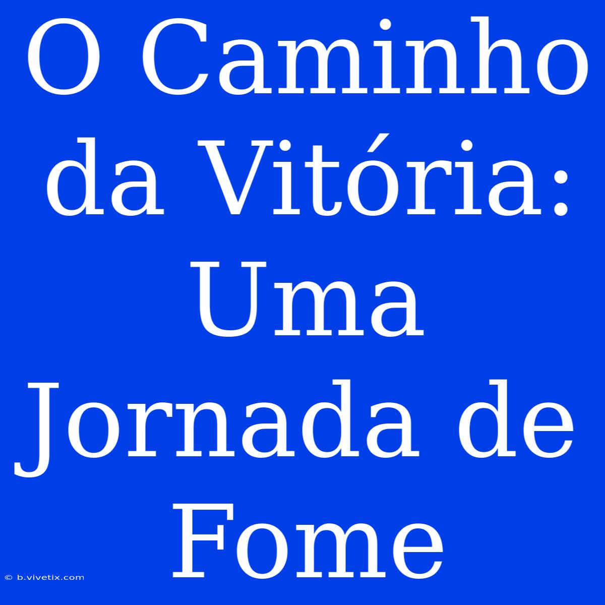 O Caminho Da Vitória: Uma Jornada De Fome